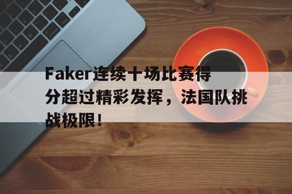 AYX-包含Faker连续十场比赛得分超过精彩发挥，法国队挑战极限！的词条